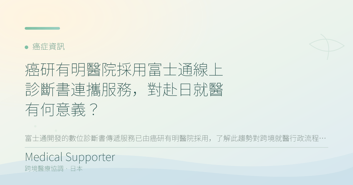 癌研有明醫院採用富士通線上診斷書連攜服務，對赴日就醫有何意義？